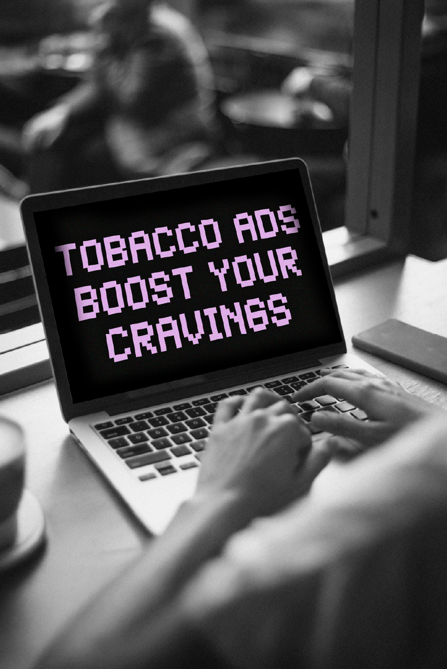 Seeing tobacco ads make you want to smoke more and makes it harder to quit.